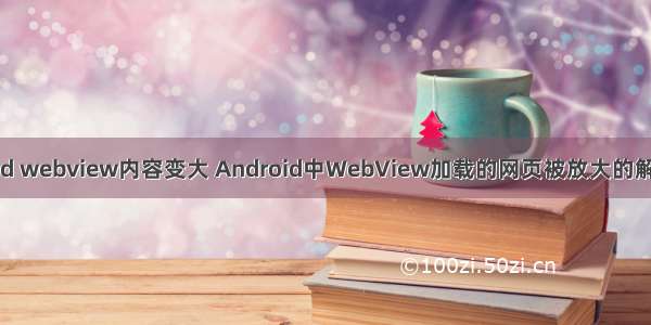 android webview内容变大 Android中WebView加载的网页被放大的解决办法