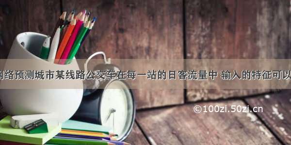 bp神经网络预测城市某线路公交车在每一站的日客流量中 输入的特征可以有哪些...