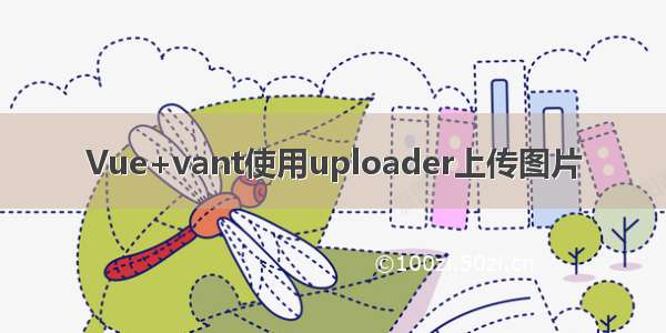 Vue+vant使用uploader上传图片