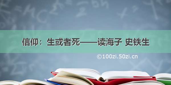 信仰：生或者死——读海子 史铁生