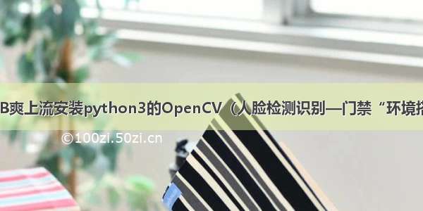 树莓派4B爽上流安装python3的OpenCV（人脸检测识别—门禁“环境搭建篇”)