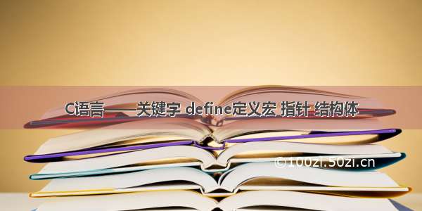 C语言——关键字 define定义宏 指针 结构体