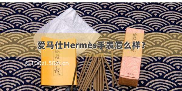 爱马仕Hermès手表怎么样？