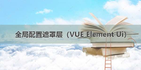 全局配置遮罩层（VUE Element Ui）