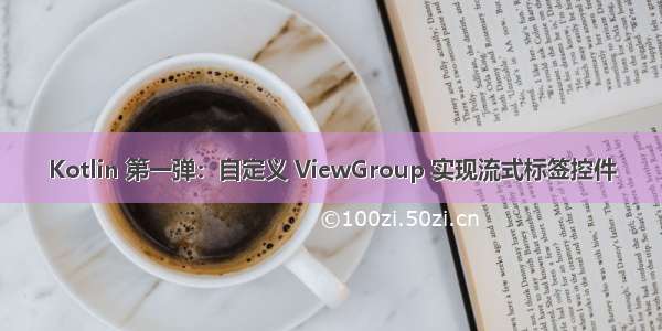 Kotlin 第一弹：自定义 ViewGroup 实现流式标签控件