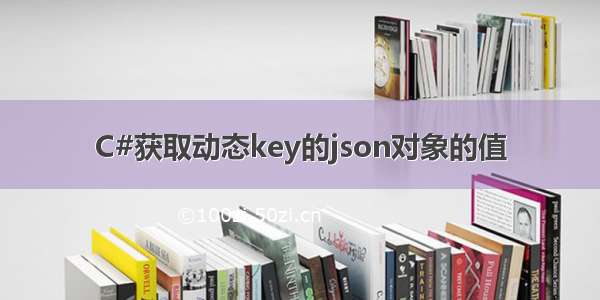 C#获取动态key的json对象的值