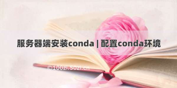 服务器端安装conda | 配置conda环境