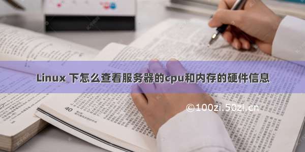 Linux 下怎么查看服务器的cpu和内存的硬件信息