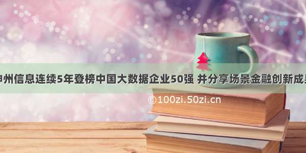 神州信息连续5年登榜中国大数据企业50强 并分享场景金融创新成果