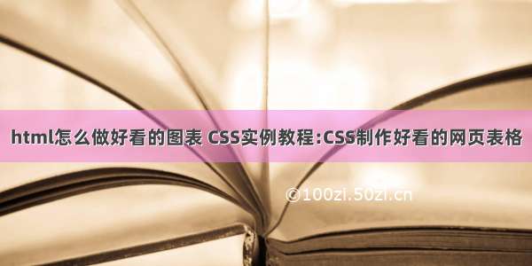 html怎么做好看的图表 CSS实例教程:CSS制作好看的网页表格