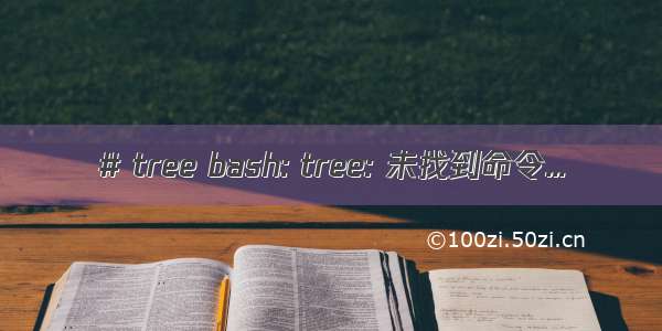 # tree bash: tree: 未找到命令...