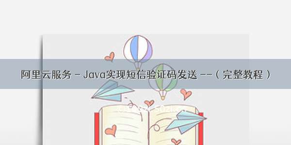 阿里云服务 - Java实现短信验证码发送 --（完整教程）