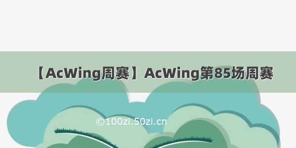 【AcWing周赛】AcWing第85场周赛