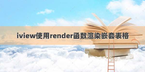 iview使用render函数渲染嵌套表格