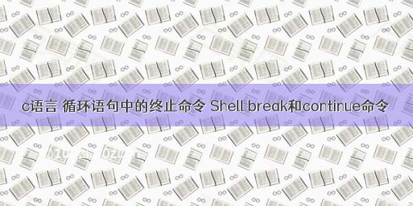 c语言 循环语句中的终止命令 Shell break和continue命令