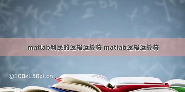 matlab利民的逻辑运算符 matlab逻辑运算符