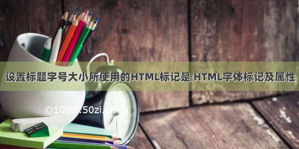 设置标题字号大小所使用的HTML标记是 HTML字体标记及属性