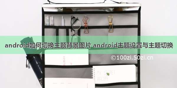 android如何切换主题背景图片 android主题设置与主题切换