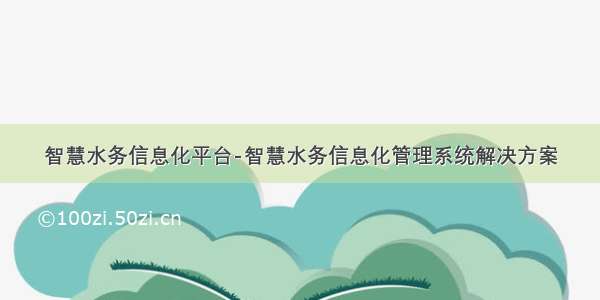 智慧水务信息化平台-智慧水务信息化管理系统解决方案