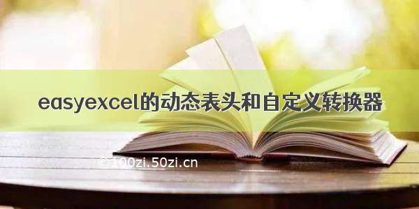 easyexcel的动态表头和自定义转换器