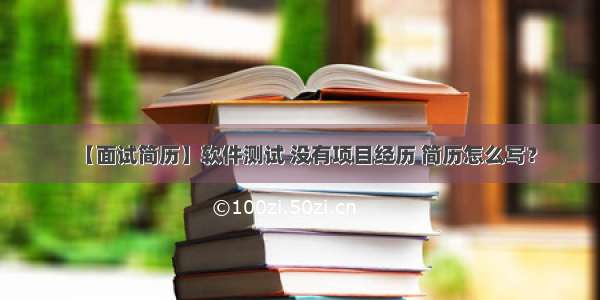 【面试简历】软件测试 没有项目经历 简历怎么写？