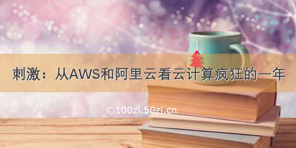 刺激：从AWS和阿里云看云计算疯狂的一年