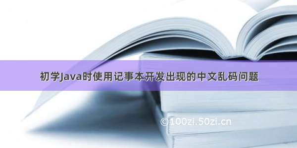初学Java时使用记事本开发出现的中文乱码问题