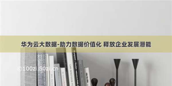 华为云大数据-助力数据价值化 释放企业发展潜能