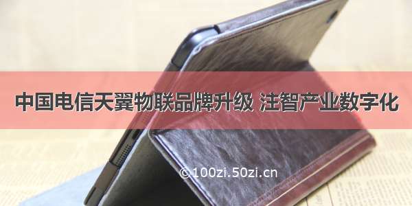 中国电信天翼物联品牌升级 注智产业数字化