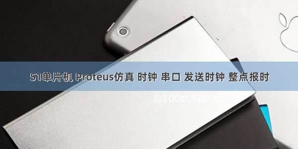 51单片机 Proteus仿真 时钟 串口 发送时钟 整点报时