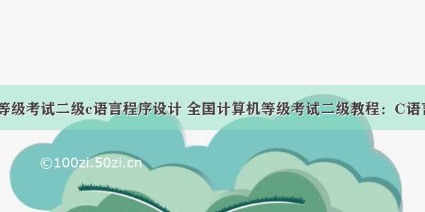 全国计算机等级考试二级c语言程序设计 全国计算机等级考试二级教程：C语言程序设计（