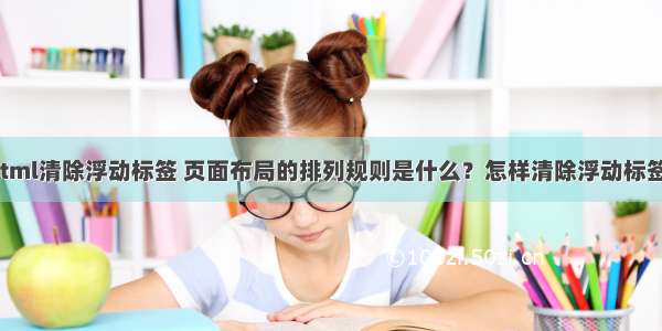 html清除浮动标签 页面布局的排列规则是什么？怎样清除浮动标签？