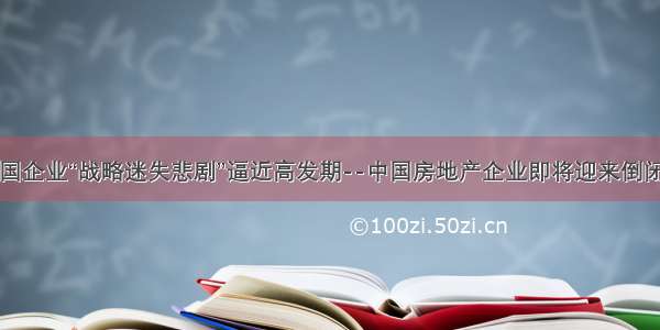 中国企业“战略迷失悲剧”逼近高发期--中国房地产企业即将迎来倒闭潮