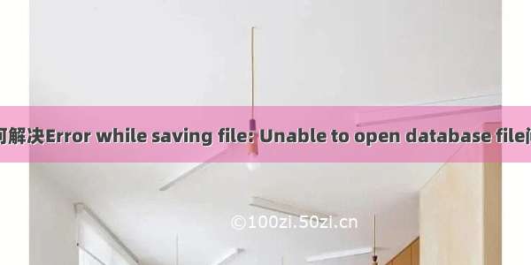 如何解决Error while saving file: Unable to open database file问题