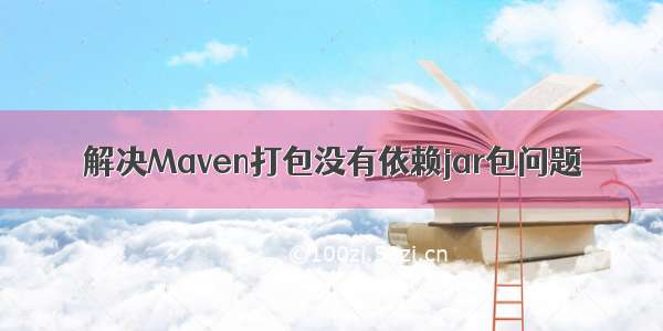 解决Maven打包没有依赖jar包问题