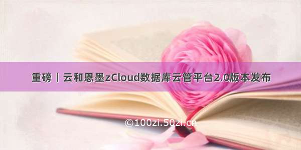 重磅丨云和恩墨zCloud数据库云管平台2.0版本发布