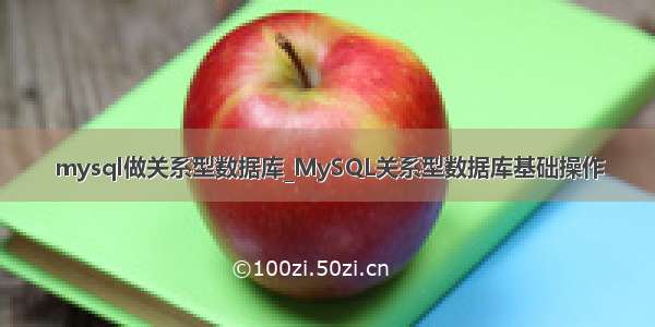 mysql做关系型数据库_MySQL关系型数据库基础操作