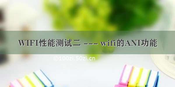 WIFI性能测试二 --- wifi的ANI功能