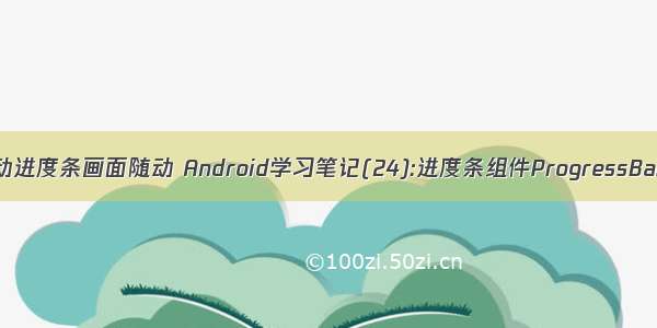 Android拖动进度条画面随动 Android学习笔记(24):进度条组件ProgressBar及其子类