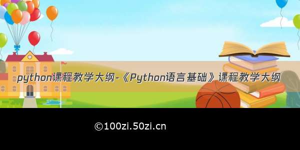 python课程教学大纲-《Python语言基础》课程教学大纲