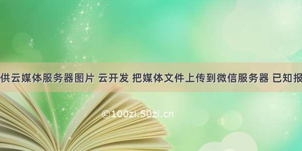 提供云媒体服务器图片 云开发 把媒体文件上传到微信服务器 已知报错