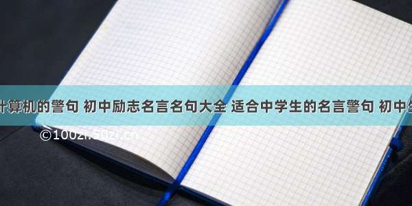 中学生用计算机的警句 初中励志名言名句大全 适合中学生的名言警句 初中生励志名言