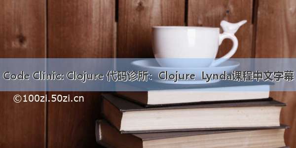 Code Clinic: Clojure 代码诊所：Clojure  Lynda课程中文字幕