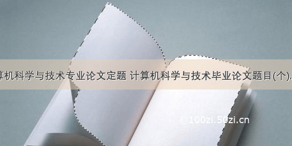 计算机科学与技术专业论文定题 计算机科学与技术毕业论文题目(个).doc