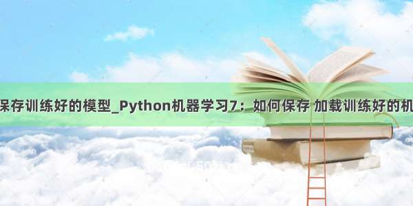 python如何保存训练好的模型_Python机器学习7：如何保存 加载训练好的机器学习模型...