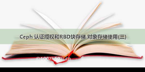 Ceph 认证授权和RBD块存储 对象存储使用(三)