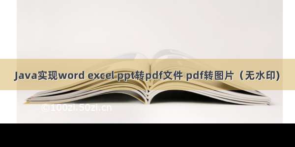 Java实现word excel ppt转pdf文件 pdf转图片（无水印)