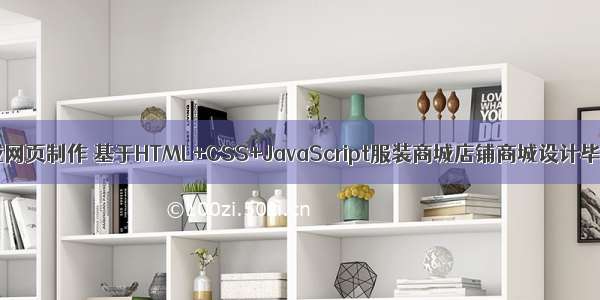 html静态商城网页制作 基于HTML+CSS+JavaScript服装商城店铺商城设计毕业论文源码