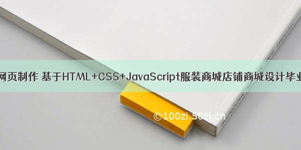 html静态商城网页制作 基于HTML+CSS+JavaScript服装商城店铺商城设计毕业论文源码...