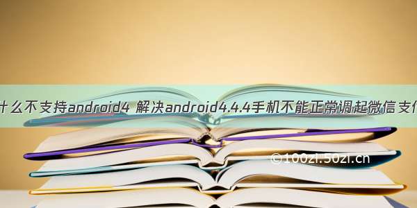 微信为什么不支持android4 解决android4.4.4手机不能正常调起微信支付问题